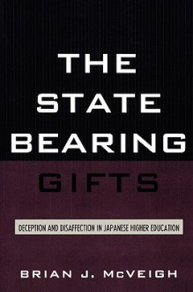 The State Bearing Gifts: Deception and Disaffection in Japanese Higher Education - Brian J. McVeigh