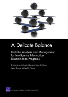 A Delicate Balance: Portfolio Analysis and Management for Intelligence Information Dissemination Programs - Eric Landree, Richard Silberglitt