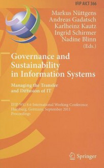 Governance and Sustainability in Information Systems: Managing the Transfer and Diffusion of IT: IFIP WG 8.6 International Working Conference, Hamburg, Germany, September 22-24, 2011, Proceedings - Markus Nuttgens, Andreas Gadatsch, Karlheinz Kautz, Ingrid Schirmer, Nadine Blinn