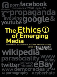 Ethics of Emerging Media: Information, Social Norms, and New Media Technology - Bruce E. Drushel, Kathleen German