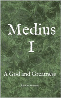 Medius I: A God and Greatness - R.W. Holmes