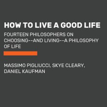 How to Live a Good Life - Massimo Pigliucci, Daniel Kaufman, Skye Cleary