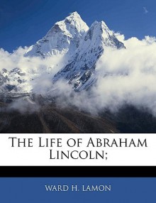 The Life of Abraham Lincoln; - Ward H. Lamon