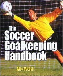 The Soccer Goalkeeping Handbook - Alex Welsh