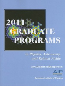 2011 Graduate Programs in Physics, Astronomy, and Related Fields - American Institute of Physics