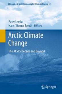 Arctic Climate Change: The ACSYS Decade and Beyond (Atmospheric and Oceanographic Sciences Library) - Peter Lemke, Hans-Werner Jacobi