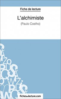 L'alchimiste de Paulo Coelho (Fiche de lecture): Analyse complète de l'oeuvre (French Edition) - Sophie Lecomte, fichesdelecture.com