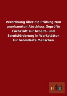 Verordnung Uber Die Prufung Zum Anerkannten Abschluss Geprufte Fachkraft Zur Arbeits- Und Berufsforderung in Werkstatten Fur Behinderte Menschen - Outlook Verlag