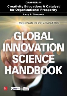 Global Innovation Science Handbook, Chapter 14 - Creativity Education: A Catalyst for Organizational Prosperity - Larry R Thompson, Praveen Gupta, Brett E. Trusko