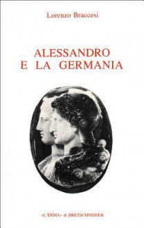 Alessandro E La Germania Riflessioni Sulla Geografia Romana Di Conquista - Lorenzo Braccesi