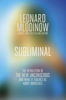 Subliminal: How You Unconscious Mind Rules Your Behaviour. Leonard Mlodinow - Leonard Mlodinow