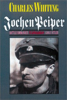 Jochen Peiper: Battle Commander, SS Leibstandardte Adolf Hitler - Charles Whiting