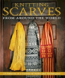 Knitting Scarves from Around the World: 23 Patterns in a Variety of Styles and Techniques - Janine Kosel, Kari Cornell, Sue Flanders