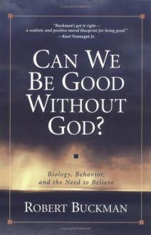 Can We Be Good Without God?: Biology, Behavior, and the Need to Believe - Robert Buckman