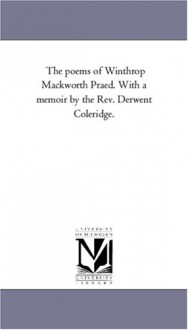 The poems of Winthrop Mackworth Praed. With a memoir by the Rev. Derwent Coleridge. - Michigan Historical Reprint Series