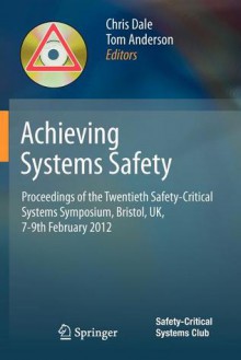 Achieving Systems Safety: Proceedings of the Twentieth Safety-Critical Systems Symposium, Bristol, UK, 7-9th February 2012 - Tom Anderson, Chris Dale