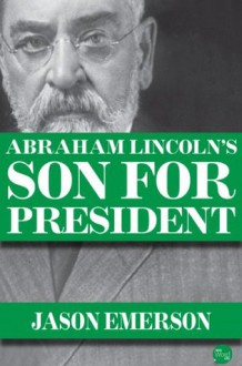 Abraham Lincoln's Son For President - Jason Emerson