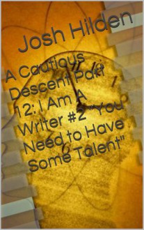 A Cautious Descent Part 12: I Am A Writer #2 "You Need to Have Some Talent" (A Cautious Descent Into Respectability, #12) - Josh Hilden