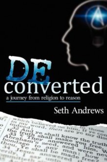 Deconverted: a Journey from Religion to Reason - Seth Andrews