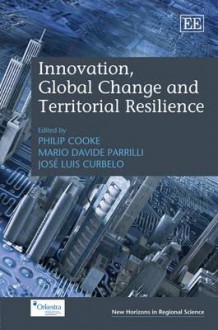 Innovation, Global Change and Territorial Resilience - Philip Cooke, Mario Davide Parrilli, Jose Luis Curbelo