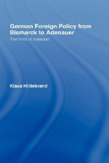 German Foreign Policy from Bismarck to Adenauer: The Limits of Statecraft - Klaus Hildebrand