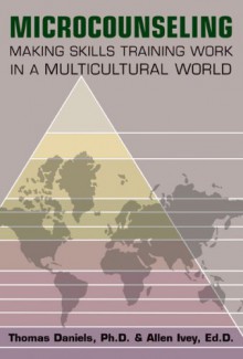 Microcounseling: Making Skills Training Work in a Multicultural World - Thomas Daniels, Allen E. Ivey