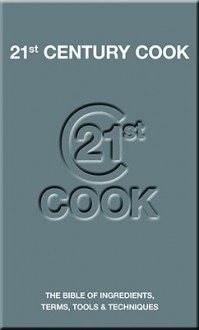 21st Century Cook: The Bible of Ingredients, Terms, Tools & Techniques - Angela Nilsen