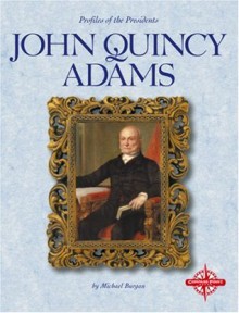 John Quincy Adams (Profiles of the Presidents) - Michael Burgan