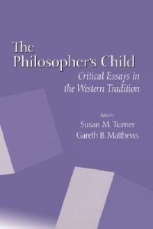 The Philosopher's Child: Critical Perspectives in the Western Tradition - Susan M. Turner, Gareth B. Matthews