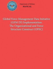 Global Force Management Data Initiative (Gfmdi) Implementation: The Organization and Force Structure Construct (Ofsc) (Dod 8260.03, Volume 2) - Department of Defense