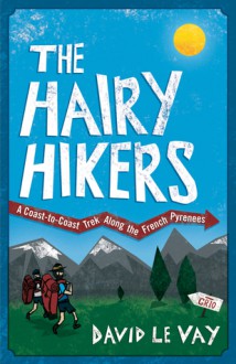 The Hairy Hikers: A Coast-to-Coast Trek Along the French Pyrenees - David LeVay