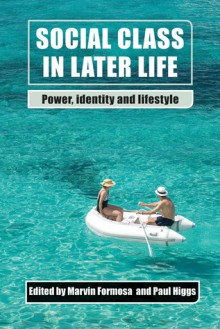 Social Class in Later Life: Power, Identity and Lifestyle - Marvin Formosa, Paul Higgs