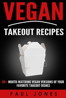 Vegan Takeout Recipes: 30+ Mouth-Watering Vegan Versions of Your Favorite Takeout Dishes (Dumb Vegan Recipes Book 2) - Paul Jones