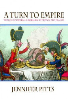 A Turn to Empire: The Rise of Imperial Liberalism in Britain and France - Jennifer Pitts