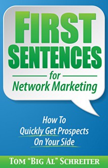 First Sentences For Network Marketing: How to Quickly Get Prospects on Your Side - Tom "Big Al" Schreiter