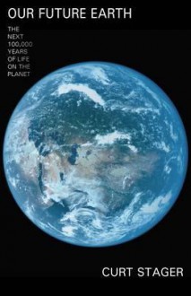 Our Future Earth: The Next 100,000 Years of Life on the Planet - Curt Stager