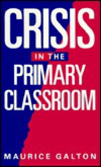 Crisis in the Primary Classroom - Maurice J. Galton