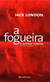 A Fogueira e Outros Contos - Jack London, Ana Barradas