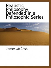 Realistic Philosophy Defended in a Philosophic Series - James McCosh