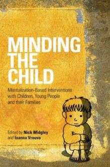 Minding the Child: Mentalization-Based Interventions with Children, Young People and their Families - Nick Midgley, Ioanna Vrouva