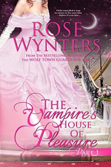 The Vampire's House of Pleasure: Part One - Rose Wynters