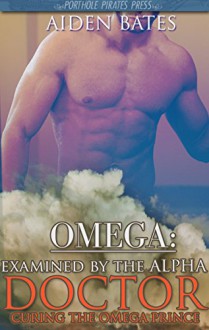 Omega: Examined By The Alpha Doctor - Curing The Omega Prince (Gay Omega Mpreg Steamy Short Story Romance) (Gay Omega, Gay Alpha, Gay Fiction, Male Pregnancy, Gay Romance) - Aiden Bates