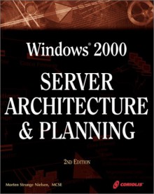 Windows 2000 Server Architecture And Planning, 2nd Ed.: A Must Have Comprehensive Guide To Windows 2000 - Morten Strunge Nielsen