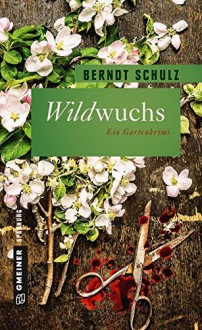 Wildwuchs: Ein blutiger Gartenkrimi (Thriller im GMEINER-Verlag) (Garten-Krimis im GMEINER-Verlag) - Berndt Schulz