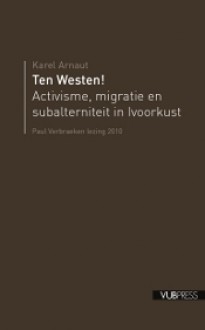 Ten Westen! Activisme, migratie en subalterniteit in Ivoorkust - Karel Arnaut