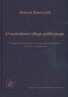 O neutralności długu publicznego. Wokół ricardiańskiego teorematu ekwiwalentności R. Barro, J. Tobin i inni - Marcin Krawczyk