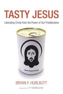 Tasty Jesus : Liberating Christ from the Power of Our Predilections - Bryan F Hurlbutt, J P Moreland