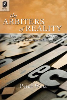 The Arbiters of Reality: Hawthorne, Melville, and the Rise of Mass Information Culture - Peter West