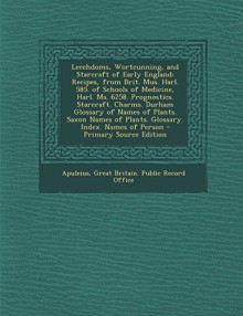 Leechdoms, Wortcunning, and Starcraft of Early England: Recipes, from Brit. Mus. Harl. 585. of Schools of Medicine, Harl. Ms. 6258. Prognostics. Starc (Multilingual Edition) - Apuleius, Great Britain Public Record Office