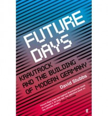 [(Future Days: Krautrock and the Building of Modern Germany)] [Author: David Stubbs] published on (August, 2014) - David Stubbs